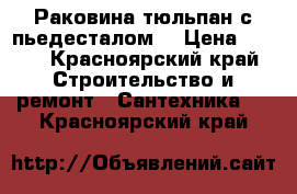 Раковина тюльпан с пьедесталом  › Цена ­ 500 - Красноярский край Строительство и ремонт » Сантехника   . Красноярский край